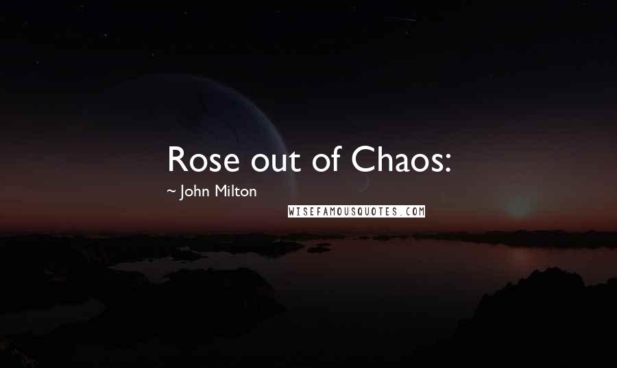 John Milton Quotes: Rose out of Chaos: