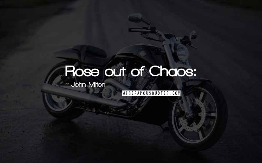 John Milton Quotes: Rose out of Chaos:
