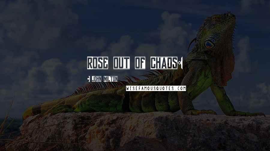 John Milton Quotes: Rose out of Chaos: