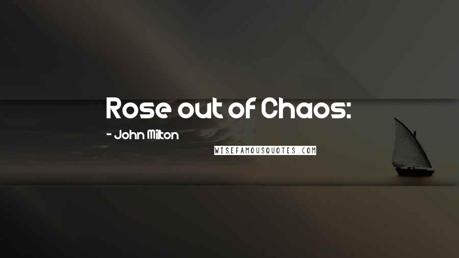 John Milton Quotes: Rose out of Chaos: