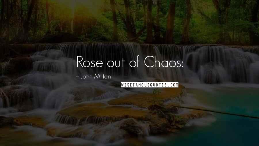 John Milton Quotes: Rose out of Chaos: