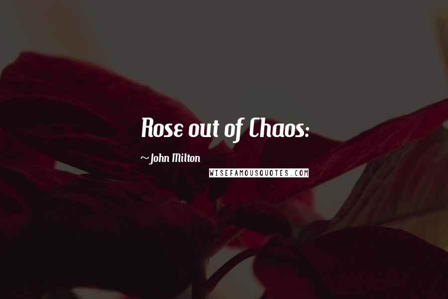 John Milton Quotes: Rose out of Chaos: