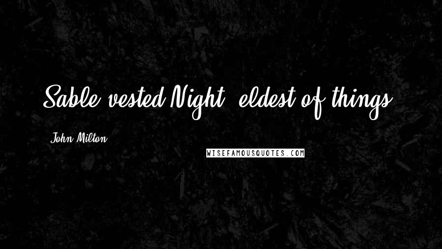 John Milton Quotes: Sable-vested Night, eldest of things.