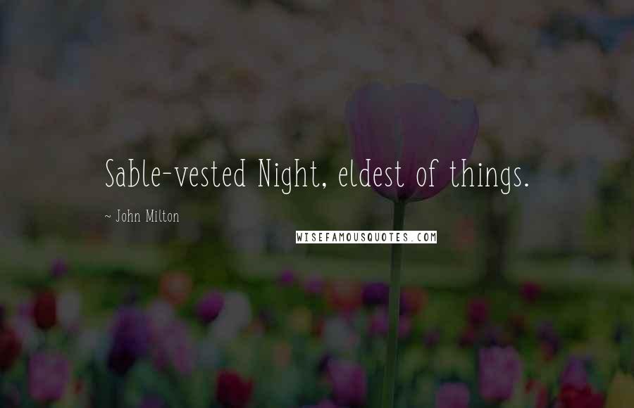 John Milton Quotes: Sable-vested Night, eldest of things.
