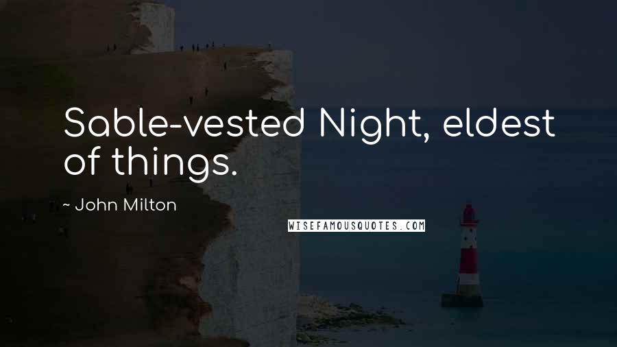 John Milton Quotes: Sable-vested Night, eldest of things.