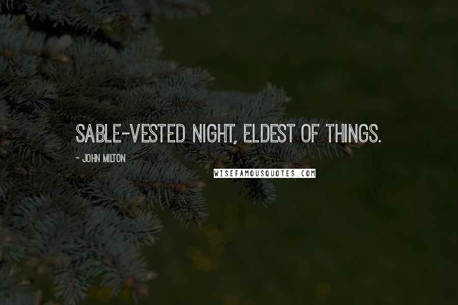 John Milton Quotes: Sable-vested Night, eldest of things.