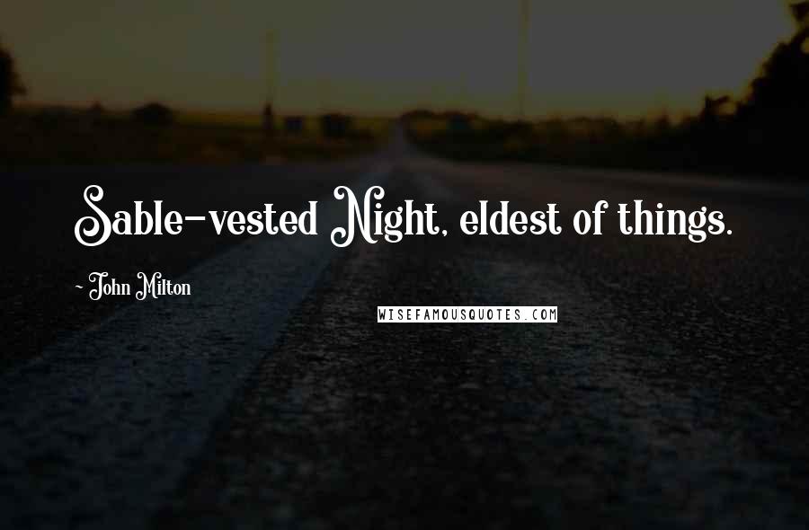 John Milton Quotes: Sable-vested Night, eldest of things.