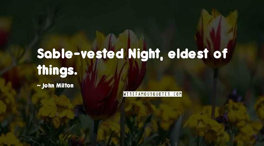 John Milton Quotes: Sable-vested Night, eldest of things.