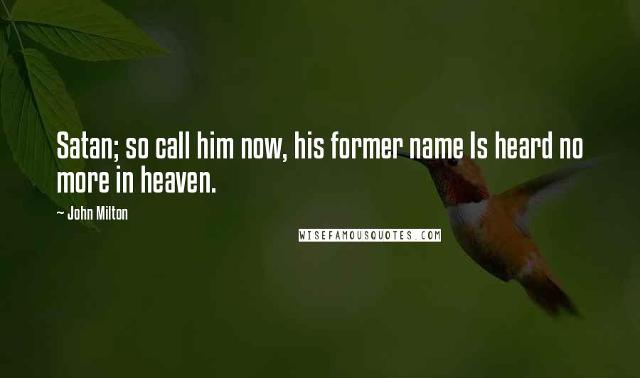 John Milton Quotes: Satan; so call him now, his former name Is heard no more in heaven.