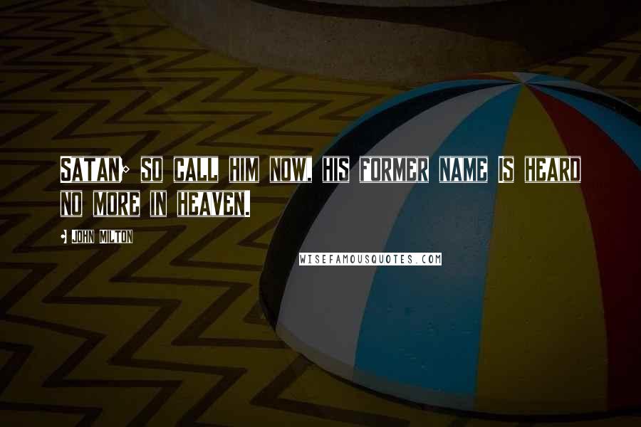 John Milton Quotes: Satan; so call him now, his former name Is heard no more in heaven.