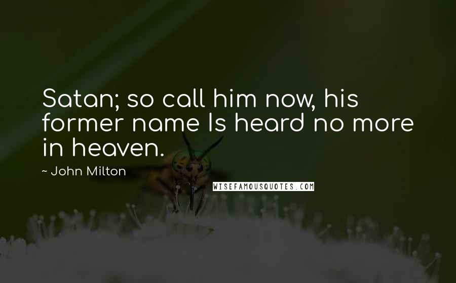 John Milton Quotes: Satan; so call him now, his former name Is heard no more in heaven.