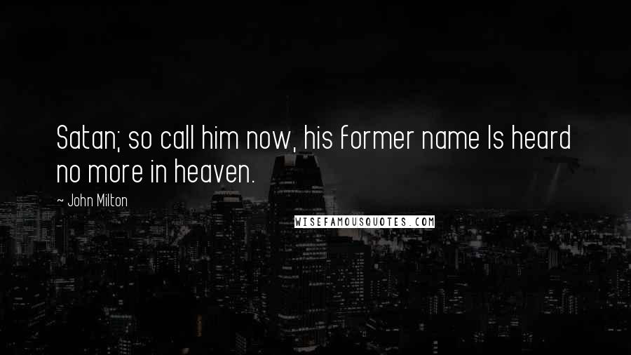 John Milton Quotes: Satan; so call him now, his former name Is heard no more in heaven.