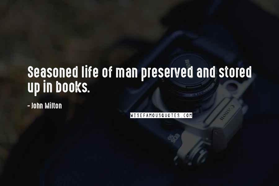 John Milton Quotes: Seasoned life of man preserved and stored up in books.