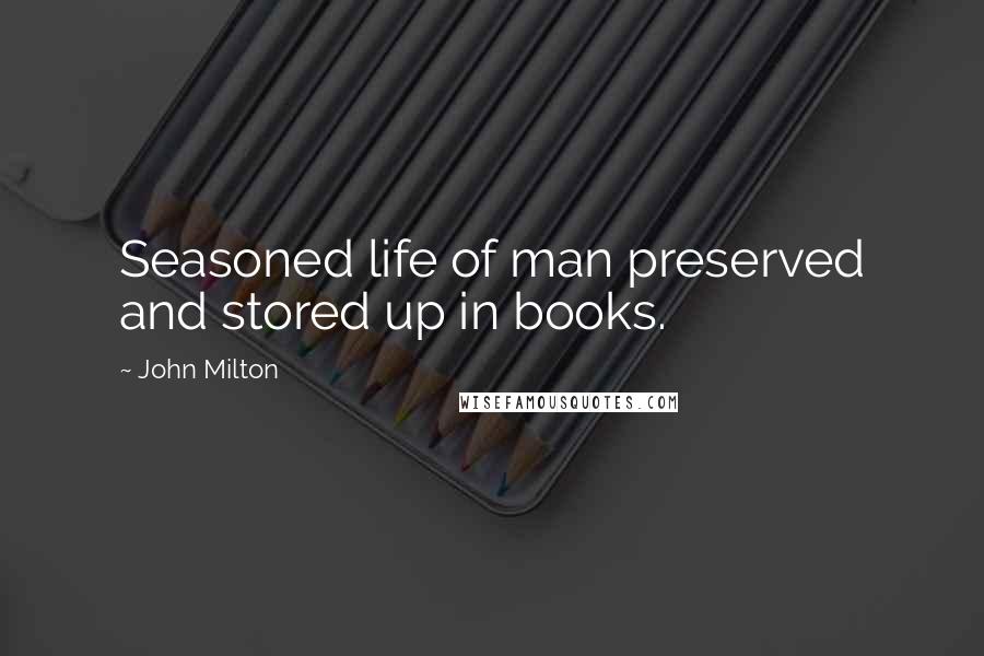 John Milton Quotes: Seasoned life of man preserved and stored up in books.