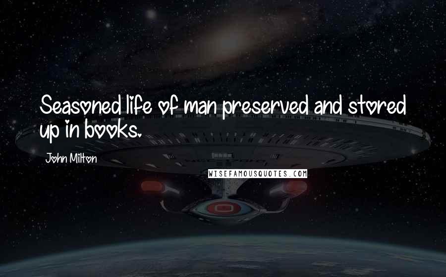 John Milton Quotes: Seasoned life of man preserved and stored up in books.