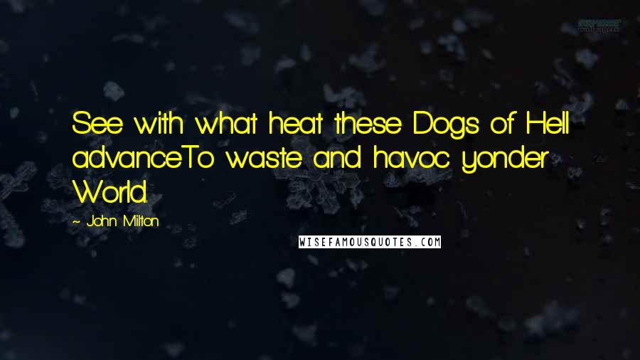 John Milton Quotes: See with what heat these Dogs of Hell advanceTo waste and havoc yonder World.