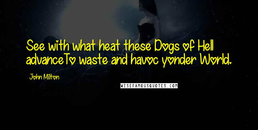 John Milton Quotes: See with what heat these Dogs of Hell advanceTo waste and havoc yonder World.