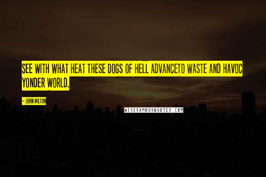 John Milton Quotes: See with what heat these Dogs of Hell advanceTo waste and havoc yonder World.