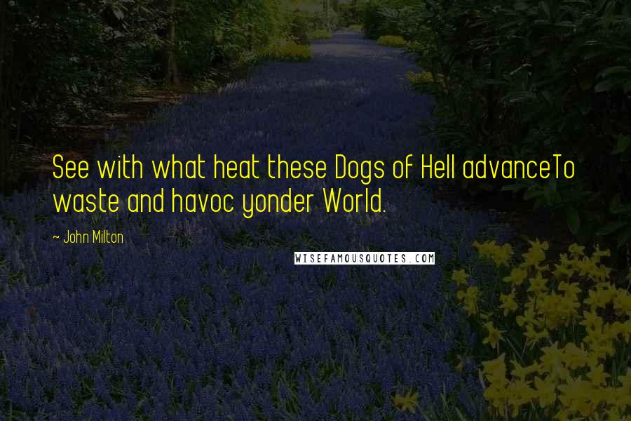 John Milton Quotes: See with what heat these Dogs of Hell advanceTo waste and havoc yonder World.
