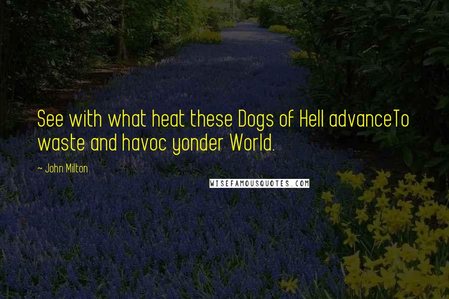 John Milton Quotes: See with what heat these Dogs of Hell advanceTo waste and havoc yonder World.