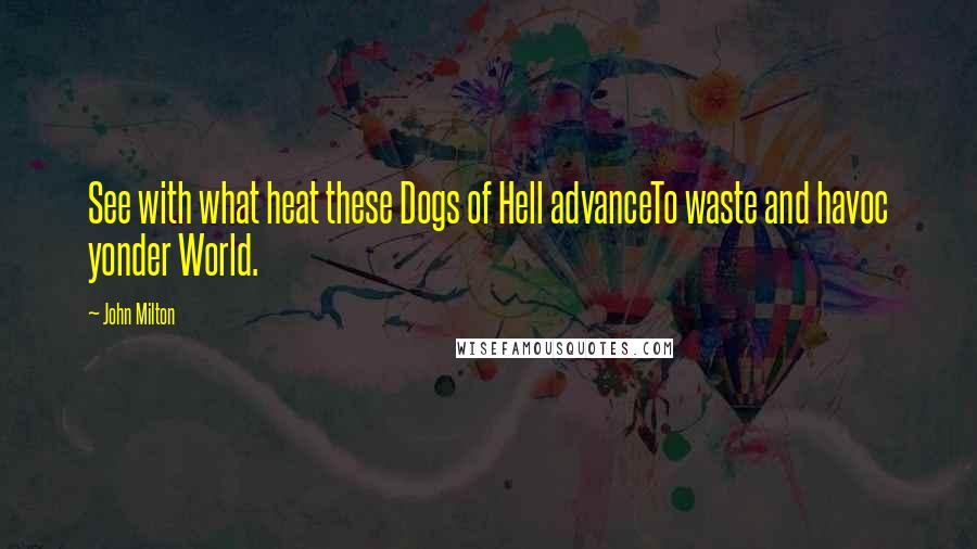 John Milton Quotes: See with what heat these Dogs of Hell advanceTo waste and havoc yonder World.