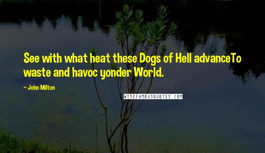 John Milton Quotes: See with what heat these Dogs of Hell advanceTo waste and havoc yonder World.