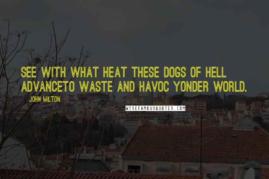 John Milton Quotes: See with what heat these Dogs of Hell advanceTo waste and havoc yonder World.