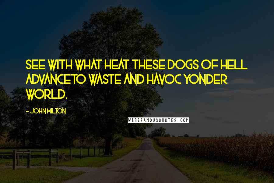 John Milton Quotes: See with what heat these Dogs of Hell advanceTo waste and havoc yonder World.