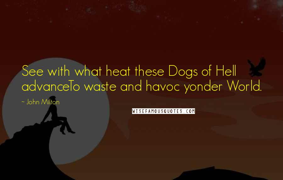 John Milton Quotes: See with what heat these Dogs of Hell advanceTo waste and havoc yonder World.