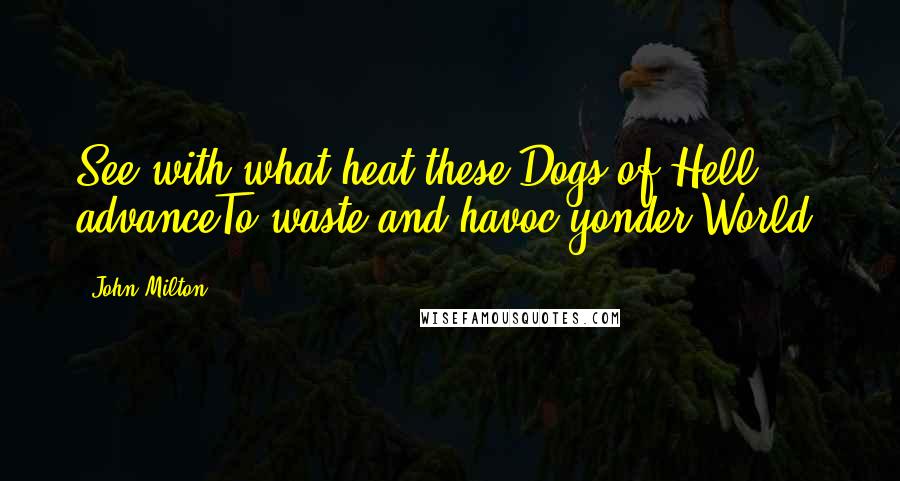 John Milton Quotes: See with what heat these Dogs of Hell advanceTo waste and havoc yonder World.