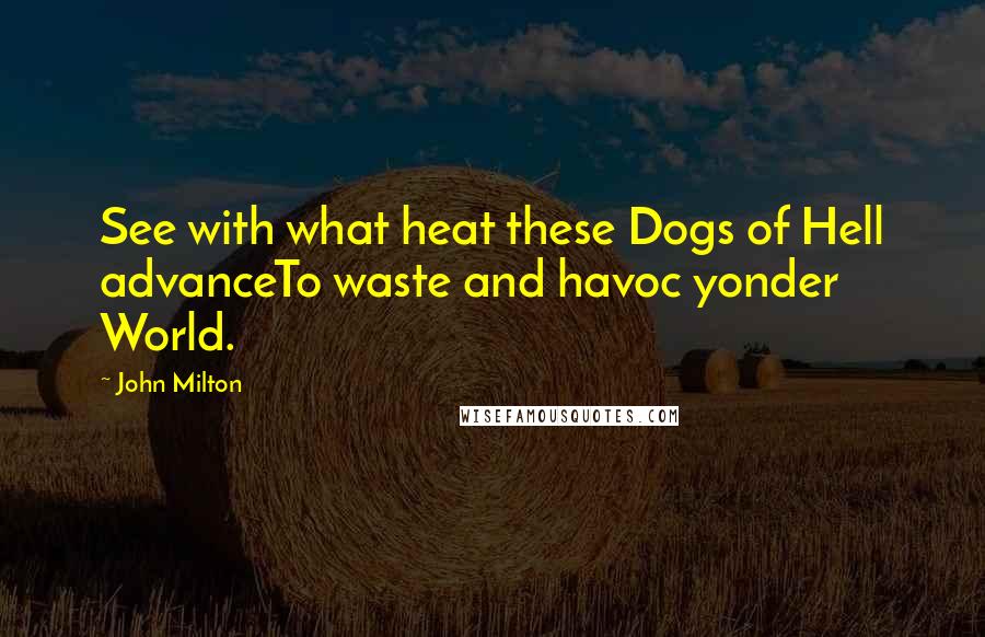 John Milton Quotes: See with what heat these Dogs of Hell advanceTo waste and havoc yonder World.