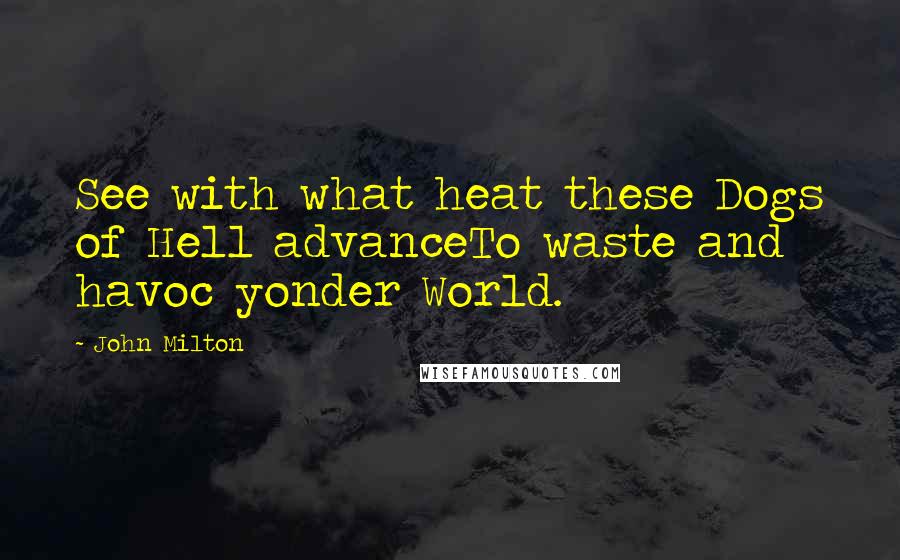 John Milton Quotes: See with what heat these Dogs of Hell advanceTo waste and havoc yonder World.