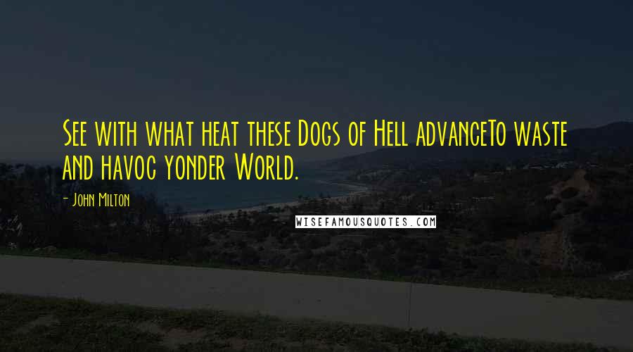 John Milton Quotes: See with what heat these Dogs of Hell advanceTo waste and havoc yonder World.