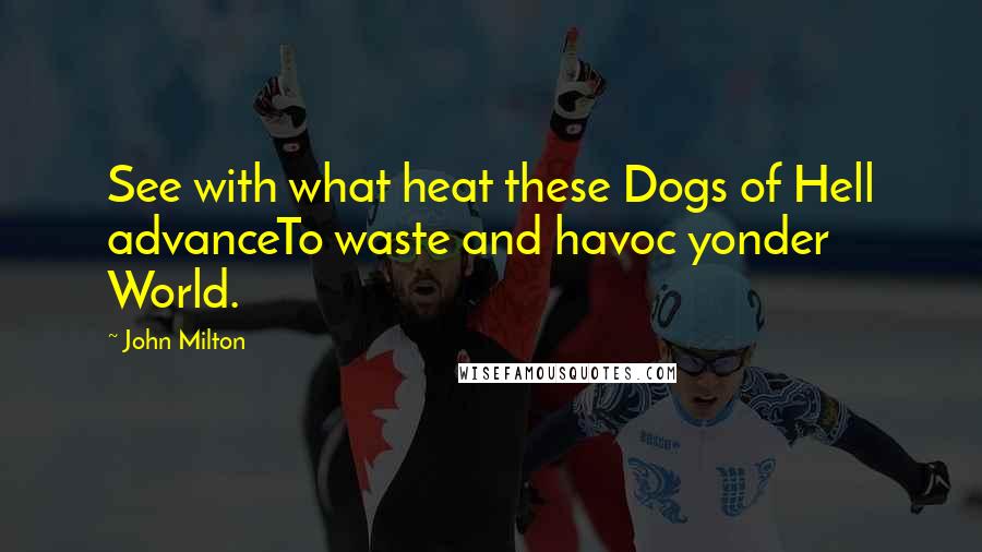 John Milton Quotes: See with what heat these Dogs of Hell advanceTo waste and havoc yonder World.