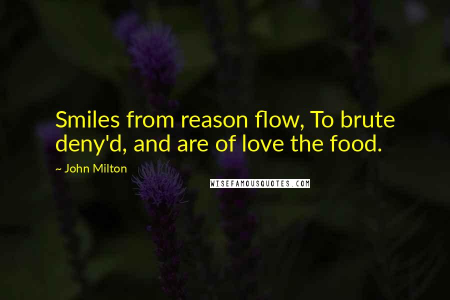 John Milton Quotes: Smiles from reason flow, To brute deny'd, and are of love the food.