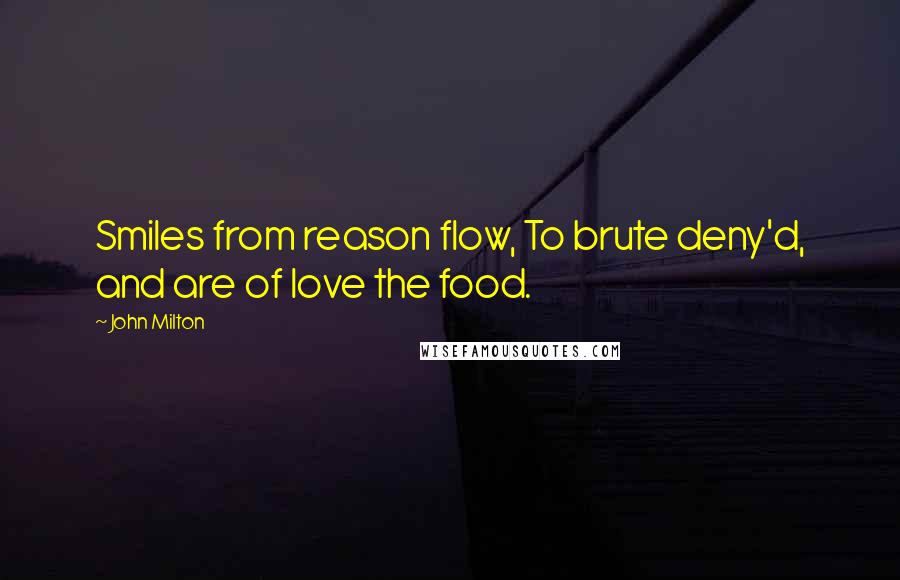 John Milton Quotes: Smiles from reason flow, To brute deny'd, and are of love the food.