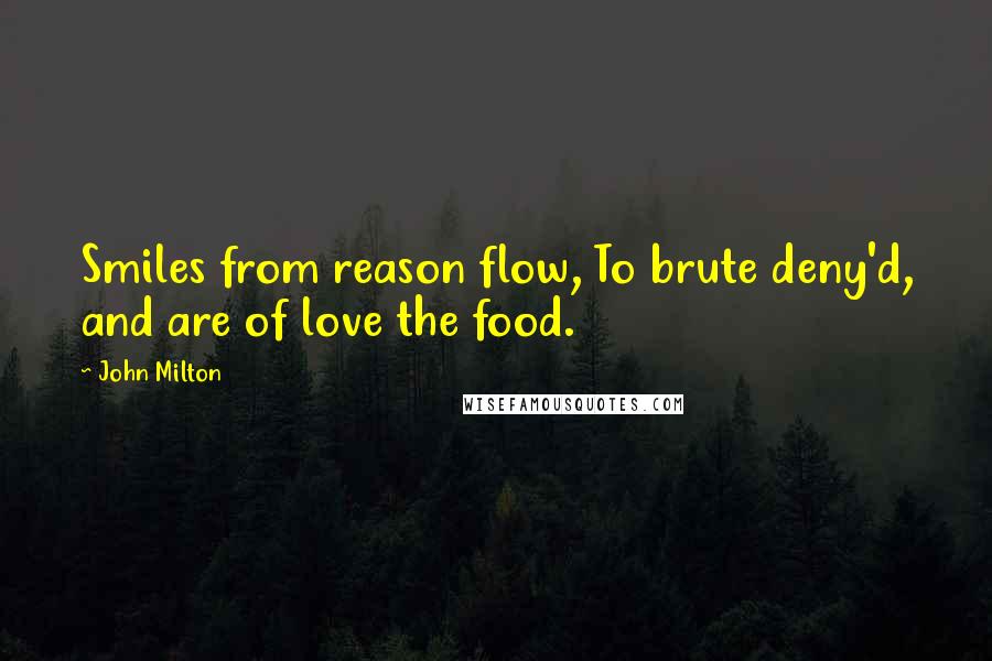 John Milton Quotes: Smiles from reason flow, To brute deny'd, and are of love the food.