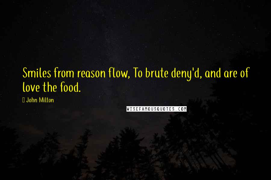 John Milton Quotes: Smiles from reason flow, To brute deny'd, and are of love the food.