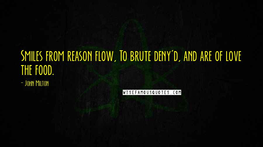 John Milton Quotes: Smiles from reason flow, To brute deny'd, and are of love the food.