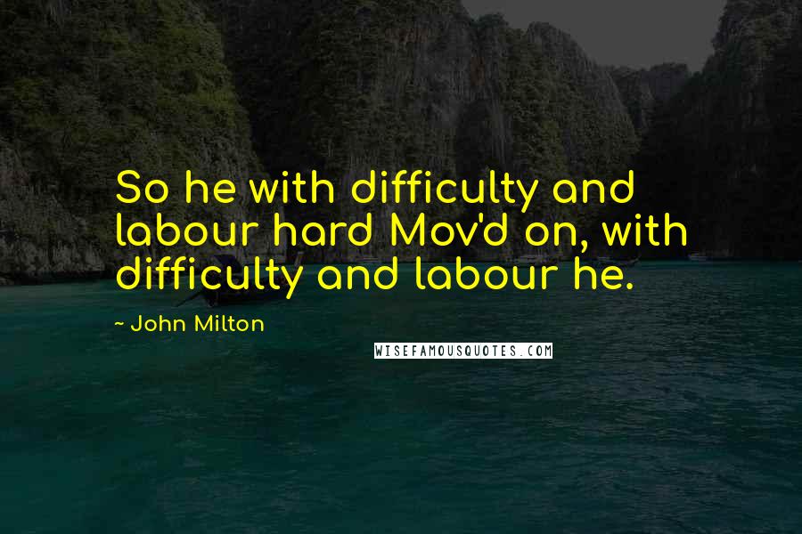 John Milton Quotes: So he with difficulty and labour hard Mov'd on, with difficulty and labour he.