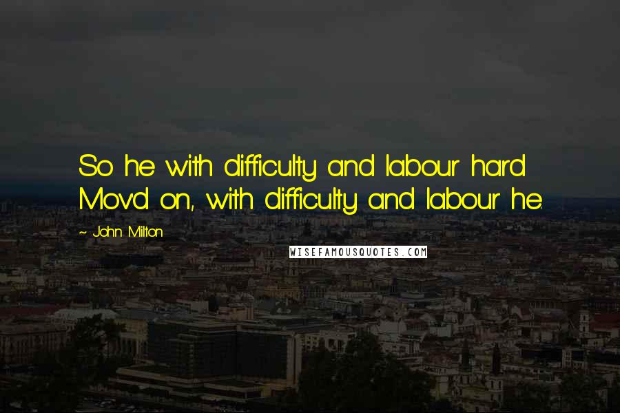 John Milton Quotes: So he with difficulty and labour hard Mov'd on, with difficulty and labour he.