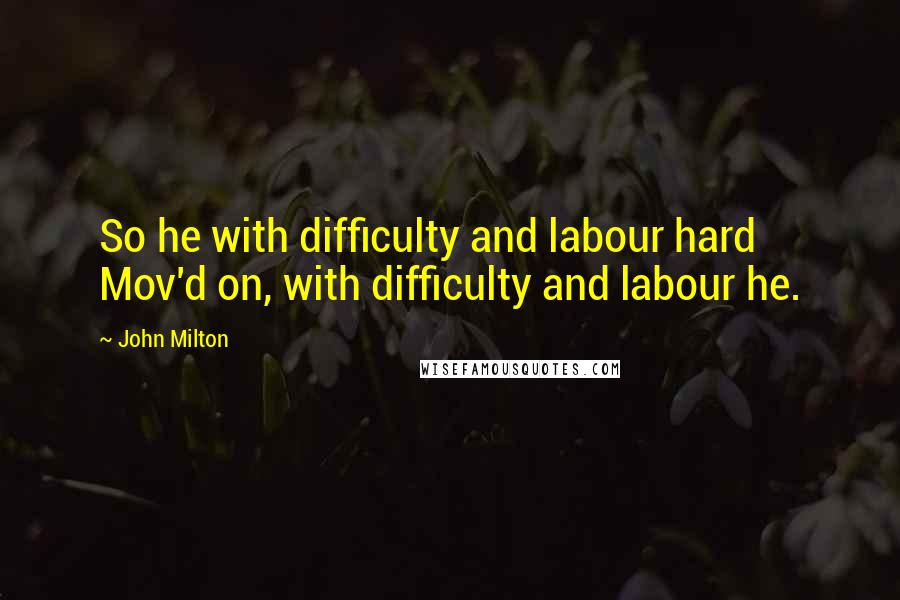 John Milton Quotes: So he with difficulty and labour hard Mov'd on, with difficulty and labour he.