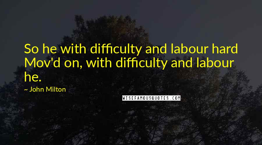 John Milton Quotes: So he with difficulty and labour hard Mov'd on, with difficulty and labour he.