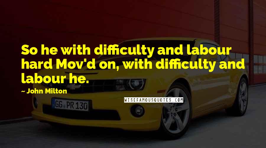 John Milton Quotes: So he with difficulty and labour hard Mov'd on, with difficulty and labour he.