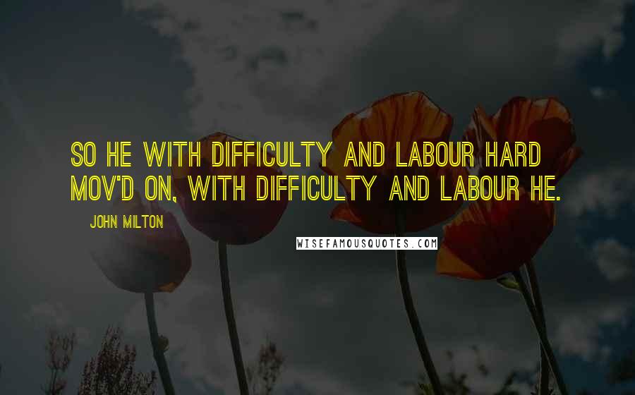 John Milton Quotes: So he with difficulty and labour hard Mov'd on, with difficulty and labour he.