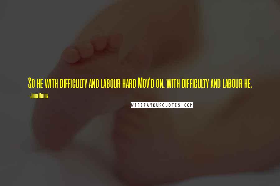 John Milton Quotes: So he with difficulty and labour hard Mov'd on, with difficulty and labour he.