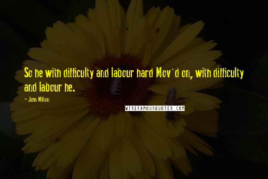 John Milton Quotes: So he with difficulty and labour hard Mov'd on, with difficulty and labour he.