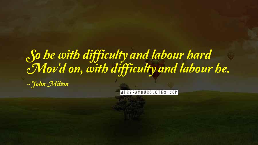 John Milton Quotes: So he with difficulty and labour hard Mov'd on, with difficulty and labour he.
