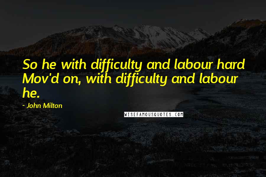 John Milton Quotes: So he with difficulty and labour hard Mov'd on, with difficulty and labour he.