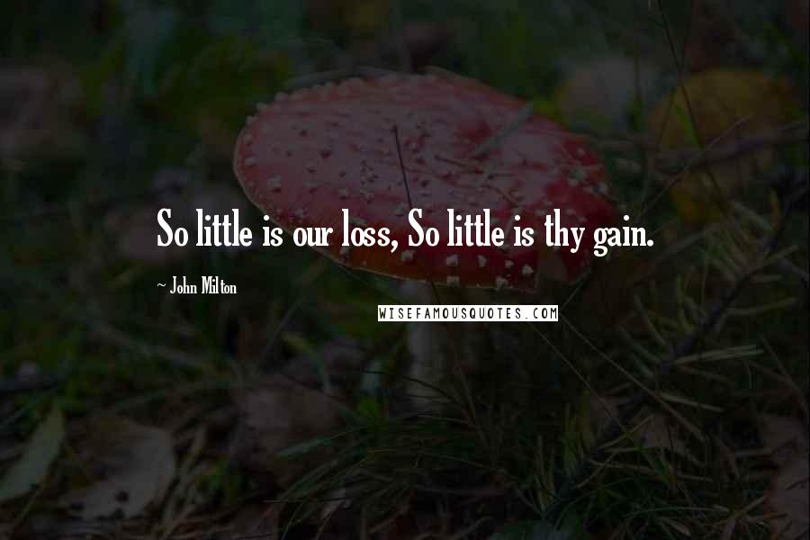 John Milton Quotes: So little is our loss, So little is thy gain.